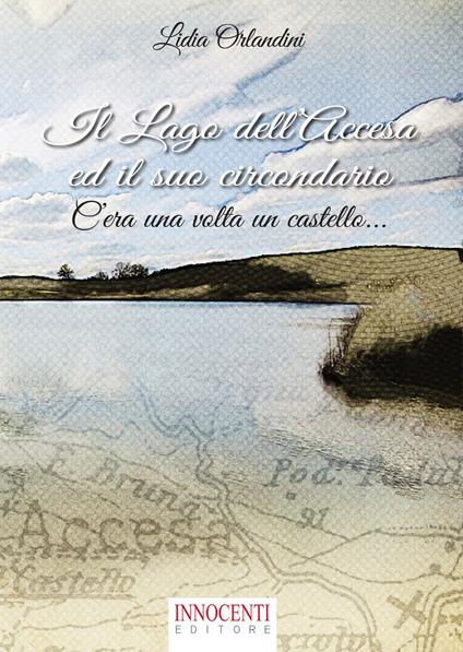 Il lago dell'Accesa ed il suo circondario. C'era una volta un castello - Lidia Orlandini - copertina