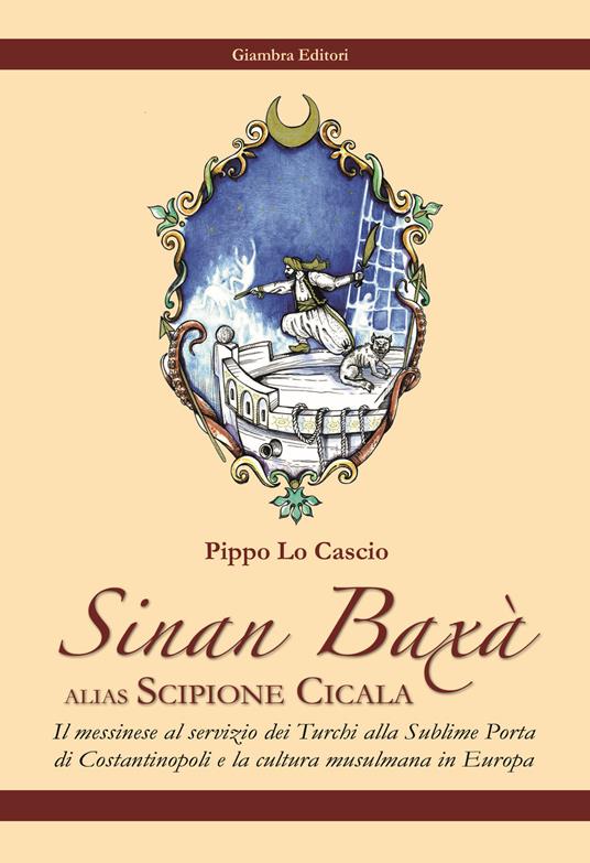 Sinan Baxà. Il messinese al servizio dei turchi alla Sublime Porta di Costantinopoli e la cultura musulmana in Europa - Pippo Lo Cascio - copertina