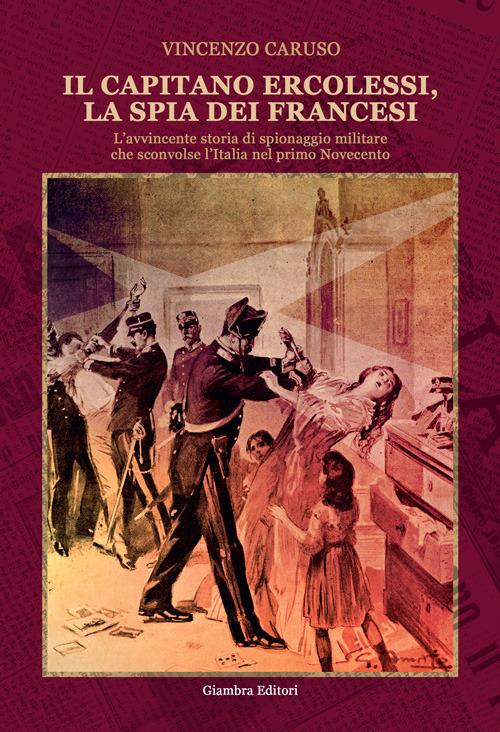 Il capitano Ercolessi, la spia dei francesi. L’avvincente storia di spionaggio militare che sconvolse l’Italia nel primo Novecento - Vincenzo Caruso - copertina
