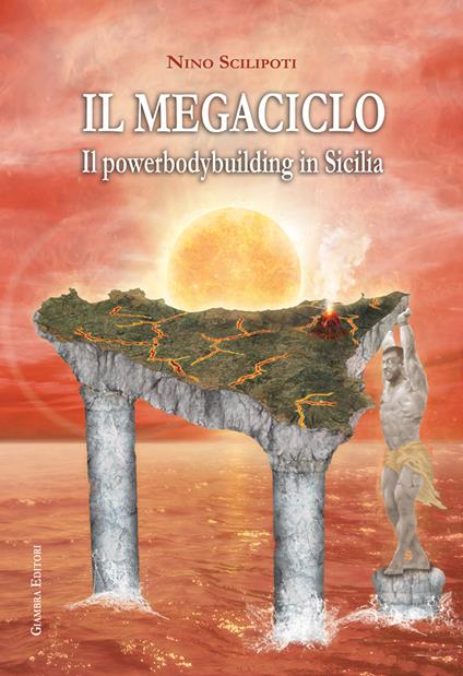 Il megaciclo. Il powerbodybuilding in Sicilia - Nino Scilipoti - copertina