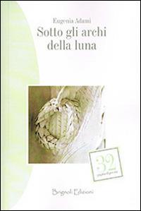 Sotto gli archi della luna - Eugenia Adami - copertina