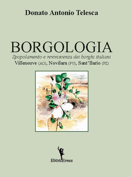 Borgologia. Spopolamento e reviviscenza dei borghi italiani Villeneuve (AO), Novilara (PU), Sant'Ilario (PZ) - Donato Antonio Telesca - copertina