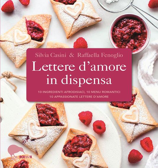 Lettere d'amore in dispensa. 10 ingredienti afrodisiaci, 10 menu romantici, 10 appassionate lettere d'amore - Silvia Casini,Raffaella Fenoglio - copertina