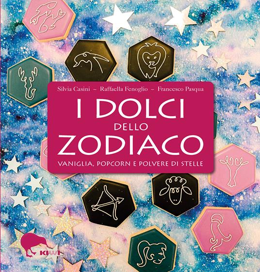 I dolci dello zodiaco. Vaniglia, pop-corn e polvere di stelle  - Silvia Casini,Raffaella Fenoglio,Francesco Pasqua - copertina