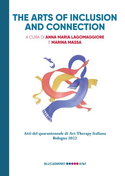 The arts of inclusion and connection. Atti del quarantennale di Art Therapy Italiana. Bologna 2022 - copertina