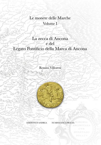 Le monete delle Marche. Ediz. illustrata. Vol. 1: La zecca di Ancona e del Legato Pontificio della Marca di Ancona - Renato Villoresi - copertina