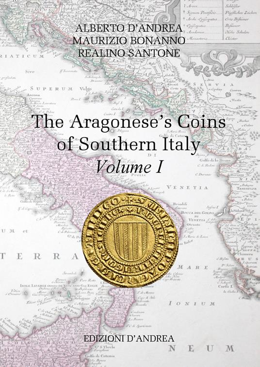 The Aragonese's coins of Southern Italy. Vol. 1 - Alberto D'Andrea,Maurizio Bonanno,Realino Santone - copertina
