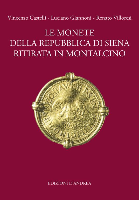 Le monete della Repubblica di Siena ritirata in Montalcino. Ediz. illustrata - Vincenzo Castelli,Luciano Giannoni,Renato Villoresi - copertina