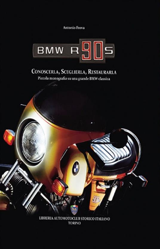 BMW R90S. Conoscerla, sceglierla, restaurarla. Piccola monografia su una grande BMW classica. Ediz. illustrata - Antonio Frova - copertina