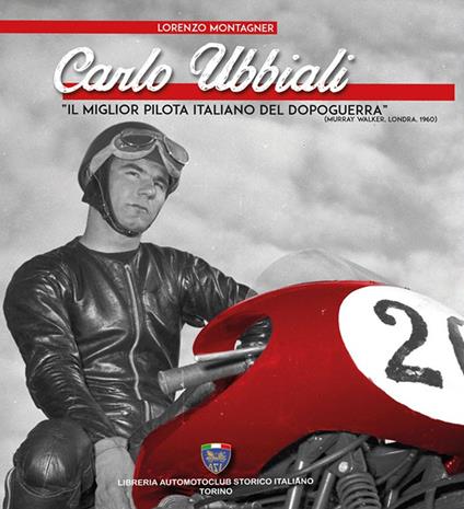 Carlo Ubbiali «il miglior pilota italiano del dopoguerra» - Lorenzo Montagner - copertina