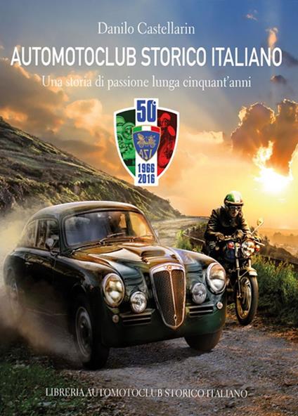 Automotoclub storico italiano. Una storia di passione lunga cinquant'anni 1966-2016 - Danilo Castellarin - copertina