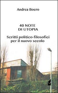 40 note di utopia. Scritti politico-filosofici per il nuovo secolo - Andrea Boero - copertina