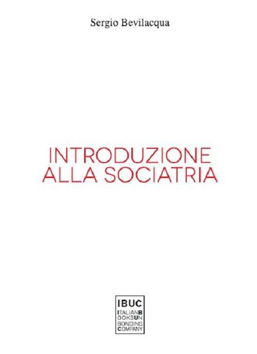 Introduzione alla sociatria. La nuova sociologia clinica di società e persone - Sergio Bevilacqua - copertina