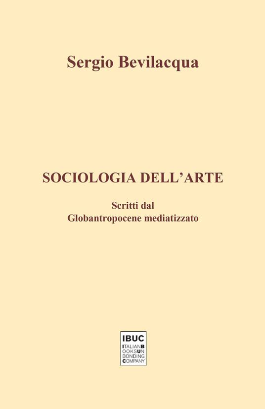 Sociologia dell'arte. Scritti dal globantropocene mediatizzato - Sergio Bevilacqua - copertina