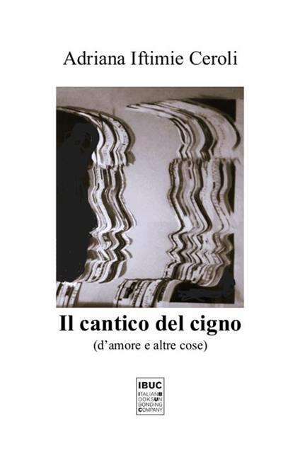 Il cantico del cigno. D'amore e altre cose - Adriana Iftimie Ceroli - copertina