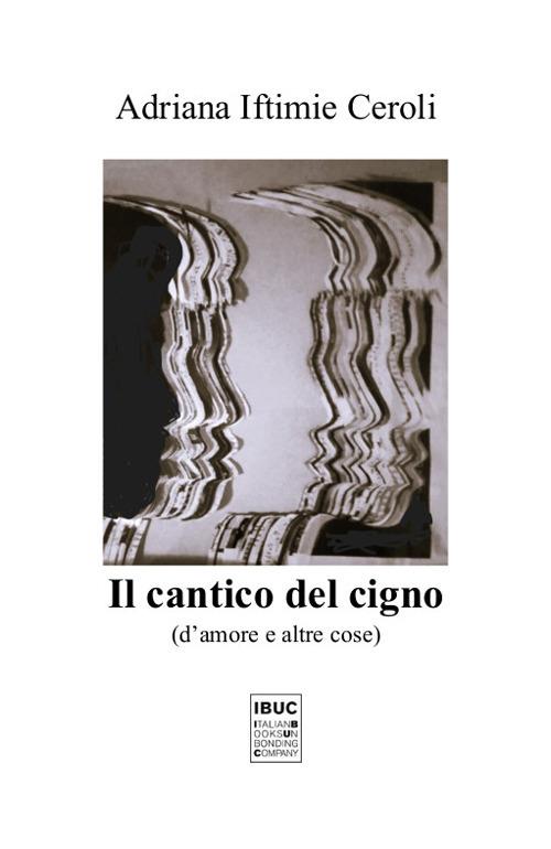 Il cantico del cigno. D'amore e altre cose - Adriana Iftimie Ceroli - copertina