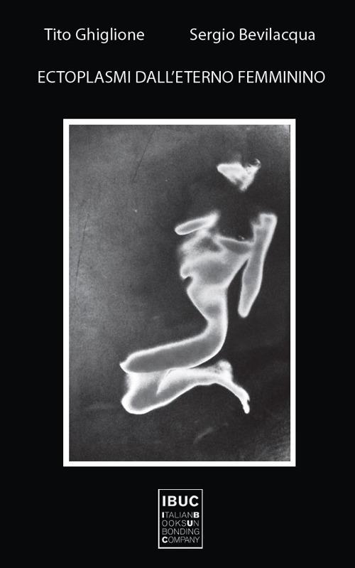 Ectoplasmi dall'eterno femminino - Tito Ghiglione,Sergio Bevilacqua - copertina