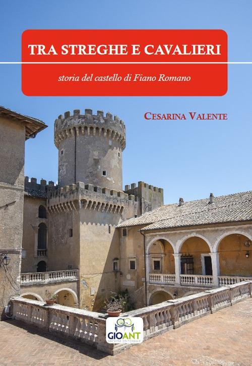 Tra streghe e cavalieri. Storia del castello di Fiano Romano - Cesarina Valente - copertina