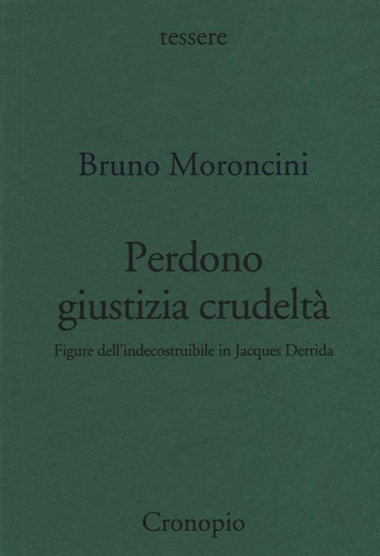 Perdono giustizia crudeltà. Figure dell'indecostruibile in Jacques Derrida - Bruno Moroncini - copertina