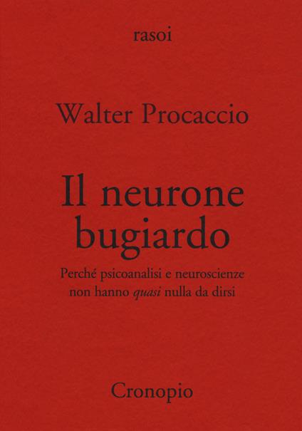 Il neurone bugiardo. Perché psicoanalisi e neuroscienze non hanno «quasi» nulla da dirsi - Walter Procaccio - copertina