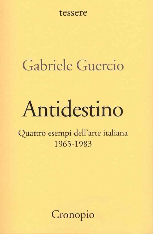 Antidestino. Quattro esempi dell'arte italiana 1965-1983 - Gabriele Guercio - copertina
