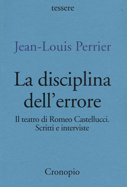 La disciplina dell'errore. Il teatro di Romeo Castellucci. Scritti e interviste - Jean-Louis Perrier - copertina