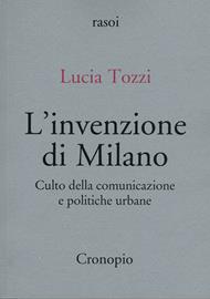 L'invenzione di Milano. Culto della comunicazione e politiche urbane