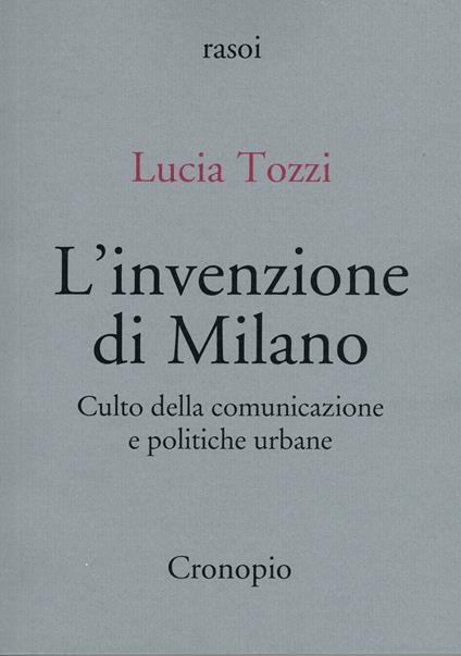 L'invenzione di Milano. Culto della comunicazione e politiche urbane - Lucia Tozzi - copertina