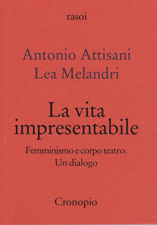 La vita impresentabile. Femminismo e corpo teatro. Un dialogo - Antonio Attisani,Lea Melandri - copertina