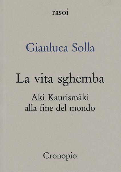La vita sghemba. Aki Kaurismaki alla fine del mondo - Gianluca Solla - copertina