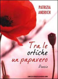 Tra le ortiche un papavero - Patrizia Andrich - copertina