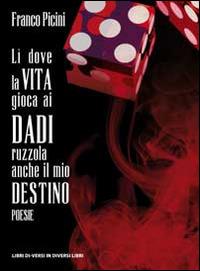 Lì dove la vita gioca ai dadi ruzzola anche il mio destino - Franco Picini - copertina