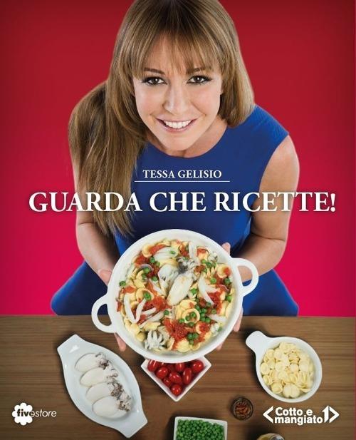 Guarda che ricette! «Cotto e mangiato» - Tessa Gelisio - 2