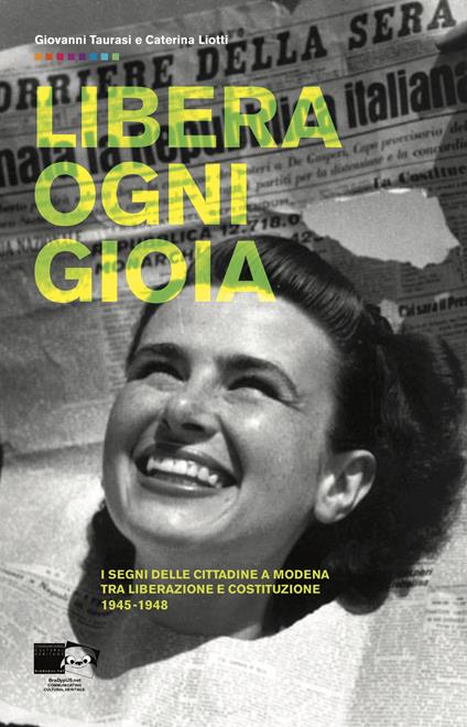 Libera ogni gioia. I segni delle cittadine a Modena tra Liberazione e Costituzione 1945-1948 - Giovanni Taurasi,Caterina Liotti - copertina