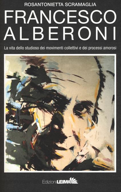 Francesco Alberoni. Vita dello studioso dei movimenti collettivi e dei processi amorosi - Rosantonietta Scramaglia - copertina