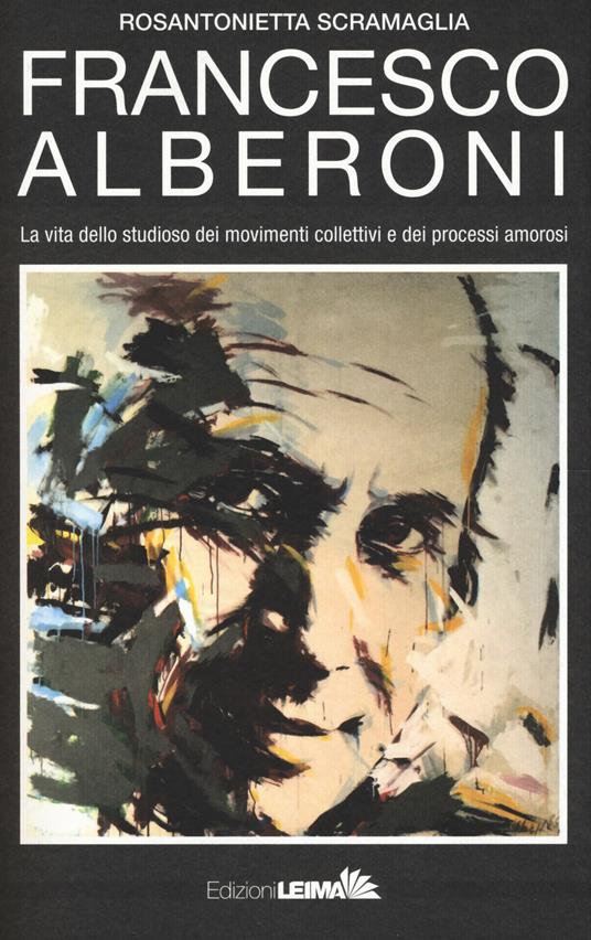 Francesco Alberoni. Vita dello studioso dei movimenti collettivi e dei processi amorosi - Rosantonietta Scramaglia - copertina
