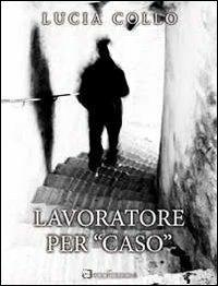 Lavoratore per «caso» - Lucia Collo - copertina