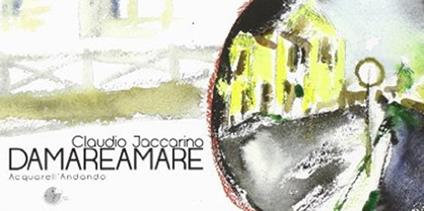 Damareamare. Lucania, Val di Ceno, Milano-Venezia. Ediz. illustrata - Claudio Jaccarino - copertina