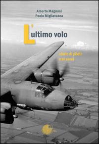 L' ultimo volo. Storia di piloti e di aerei - Alberto Magnani,Paolo Migliavacca - copertina