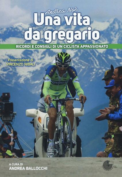 Andrea Noè. Una vita da gregario. Ricordi e consigli di un ciclista appassionato. Ediz. a colori - copertina