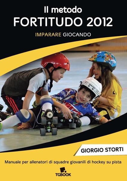 Il metodo Fortitudo 2012. Imparare giocando. Manuale per allenatori di squadre giovanili di hockey su pista - Giorgio Storti - copertina
