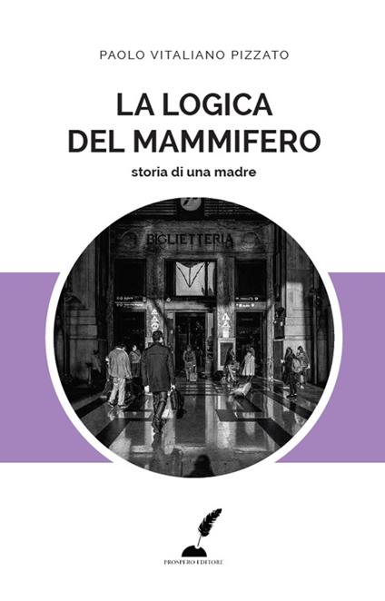 La logica del mammifero. Storia di una madre - Paolo Vitaliano Pizzato - copertina