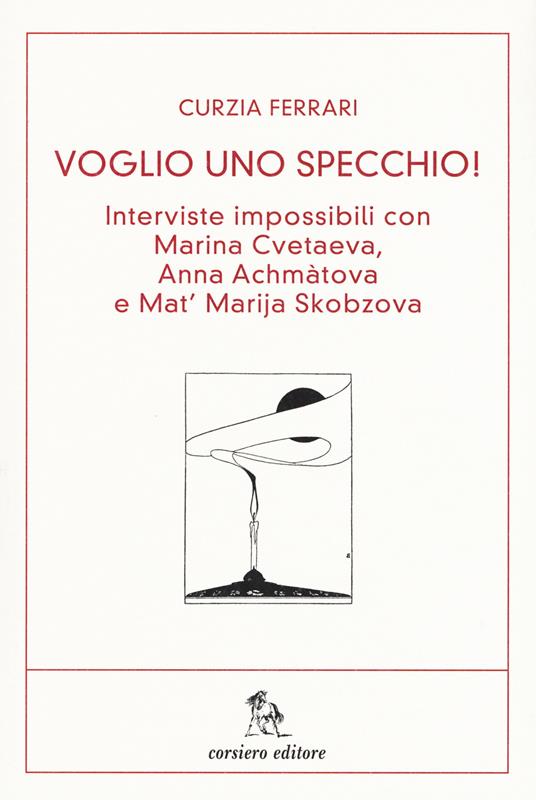 Voglio uno specchio! Interviste impossibili con Marina Cvetaeva, Anna Achmàtova e Mat' Marja Skobzova - Curzia Ferrari - copertina
