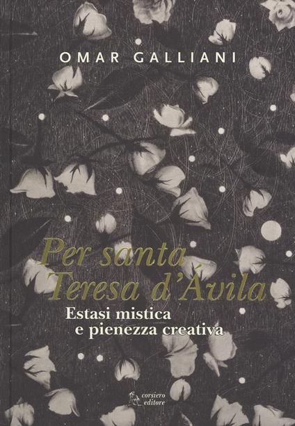 Estasi mistica e pienezza creativa per Per Santa Teresa d'Avila. Ediz. a colori - Omar Galliani - copertina