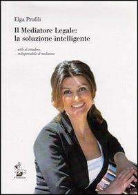 Il mediatore legale. La soluzione intelligente utile al cittadino indispensabile al mediatore - Elga Profili - copertina