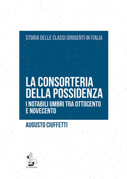 La consorteria della possidenza. I notabili umbri tra Ottocento e Novecento - Augusto Ciuffetti - copertina