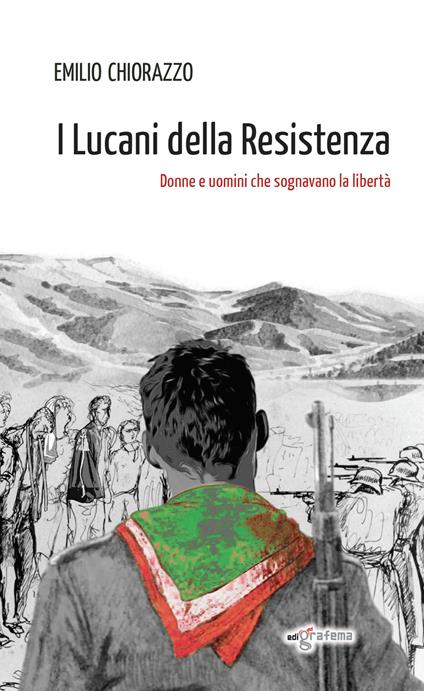 I Lucani della Resistenza. Donne e uomini che sognavano la libertà - Emilio Chiorazzo - copertina