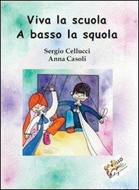 Viva la scuola. A basso la squola - Sergio Cellucci,Anna Casoli - copertina