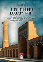 Il patrimonio dell'umanità. Geopolitica, civilizzazioni, ricerca archeologica in Asia centrale e Afghanistan