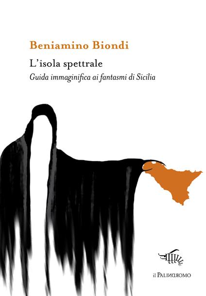 L' isola spettrale. Guida immaginifica ai fantasmi di Sicilia - Beniamino Biondi - copertina
